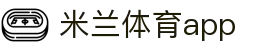 米兰体育app（中国）官方主站 - 权威赛事直播平台